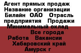 Агент прямых продаж › Название организации ­ Билайн, ОАО › Отрасль предприятия ­ Продажи › Минимальный оклад ­ 35 000 - Все города Работа » Вакансии   . Хабаровский край,Амурск г.